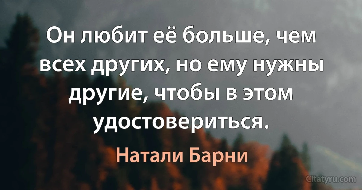 Он любит её больше, чем всех других, но ему нужны другие, чтобы в этом удостовериться. (Натали Барни)