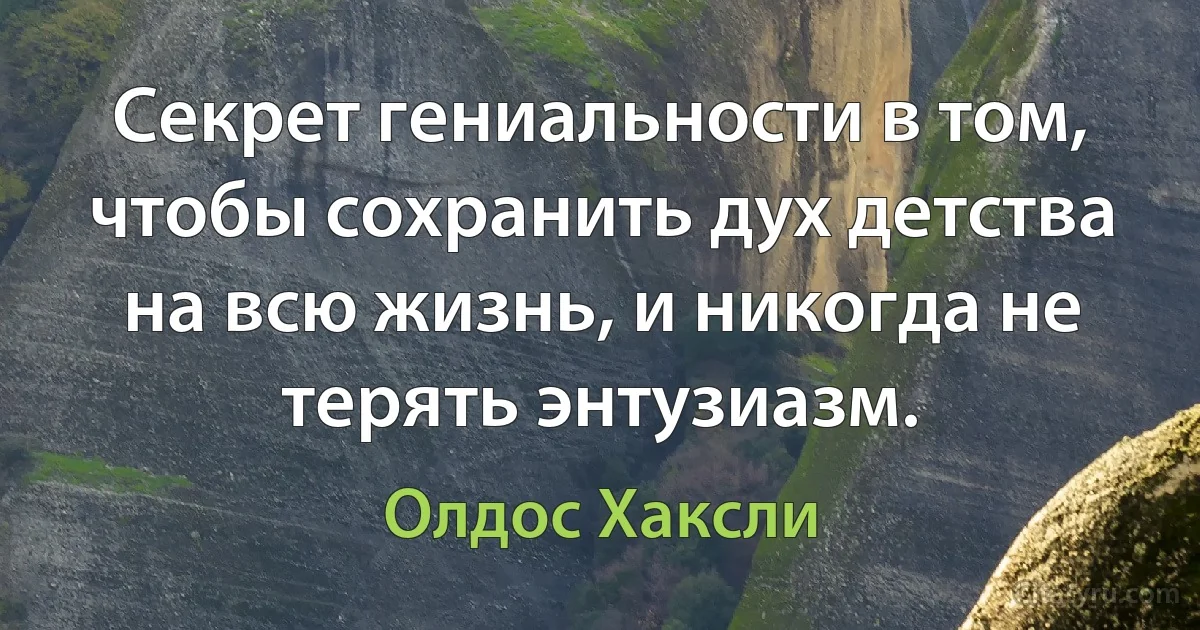 Секрет гениальности в том, чтобы сохранить дух детства на всю жизнь, и никогда не терять энтузиазм. (Олдос Хаксли)