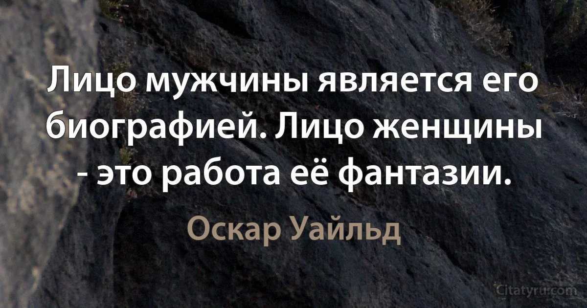 Лицо мужчины является его биографией. Лицо женщины - это работа её фантазии. (Оскар Уайльд)