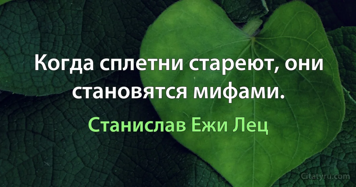 Когда сплетни стареют, они становятся мифами. (Станислав Ежи Лец)