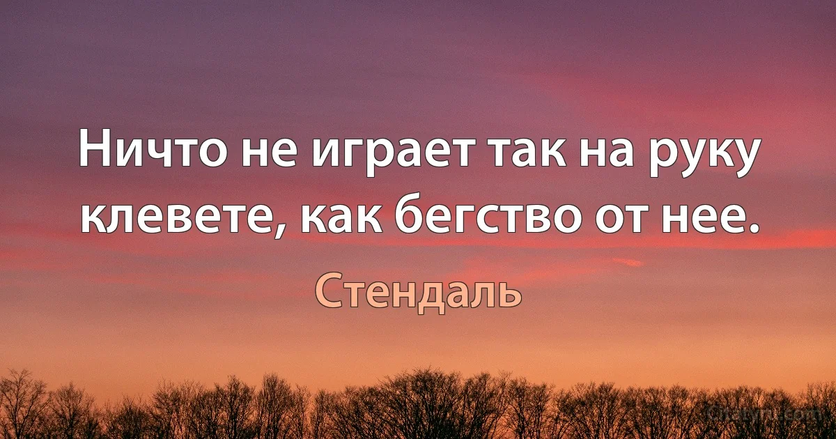 Ничто не играет так на руку клевете, как бегство от нее. (Стендаль)