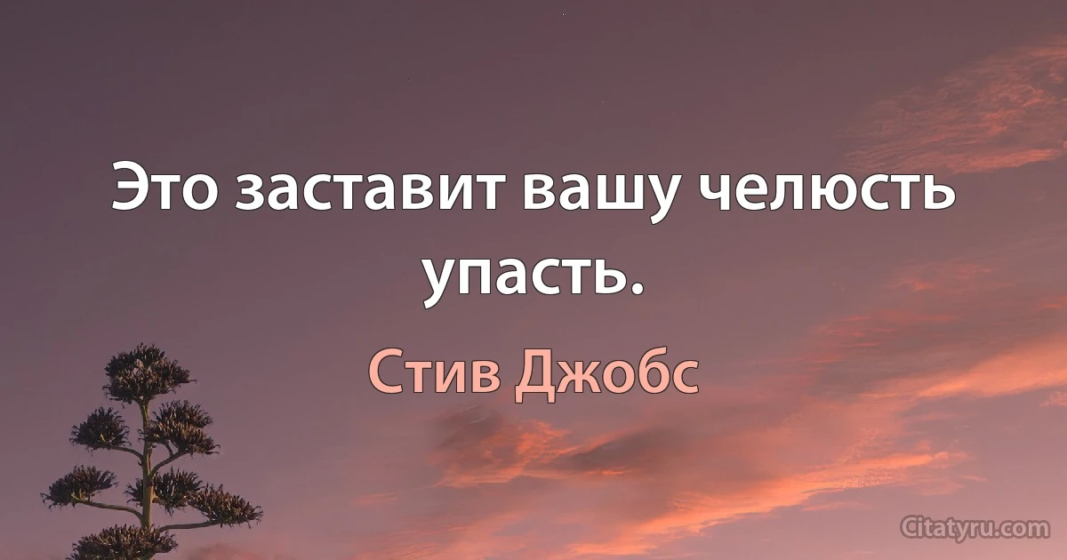 Это заставит вашу челюсть упасть. (Стив Джобс)