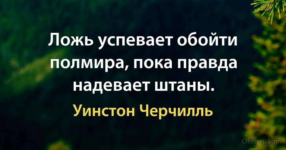 Ложь успевает обойти полмира, пока правда надевает штаны. (Уинстон Черчилль)