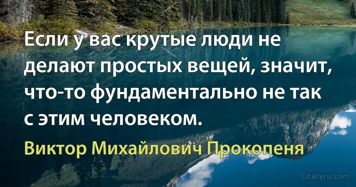 Если у вас крутые люди не делают простых вещей, значит, что-то фундаментально не так с этим человеком. (Виктор Михайлович Прокопеня)