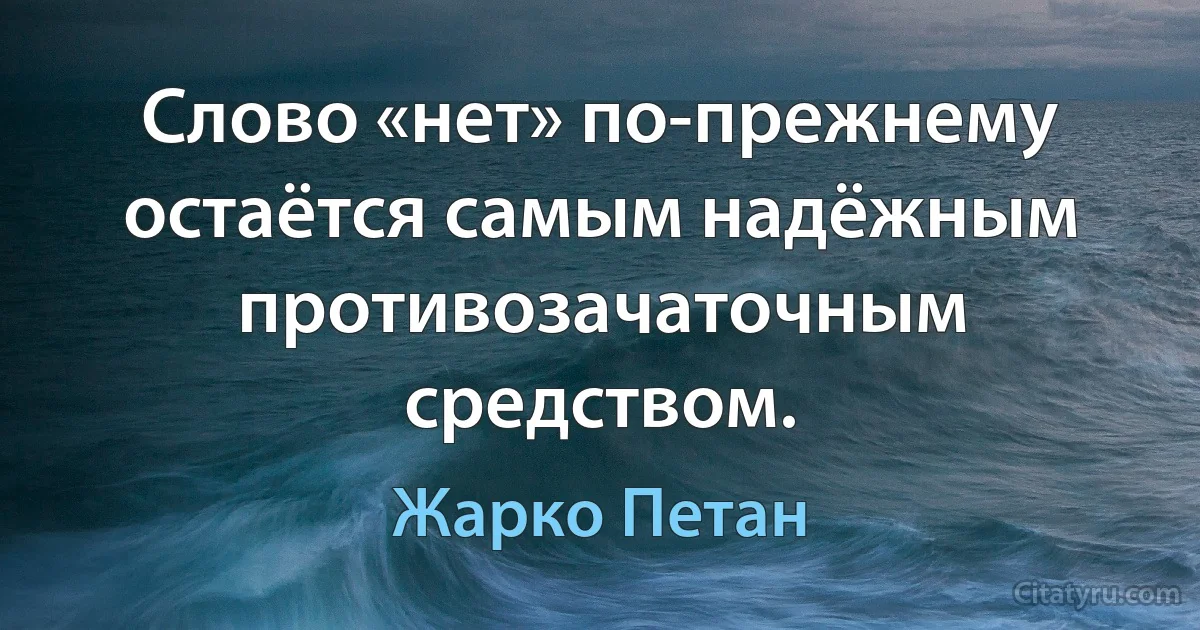 Слово «нет» по-прежнему остаётся самым надёжным противозачаточным средством. (Жарко Петан)