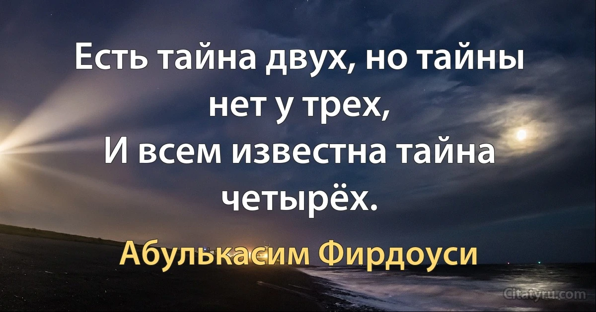 Есть тайна двух, но тайны нет у трех,
И всем известна тайна четырёх. (Абулькасим Фирдоуси)