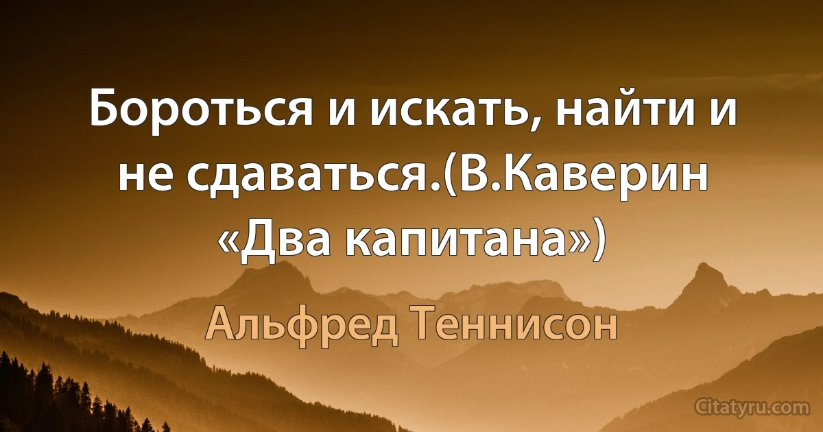 Бороться и искать, найти и не сдаваться.(В.Каверин «Два капитана») (Альфред Теннисон)