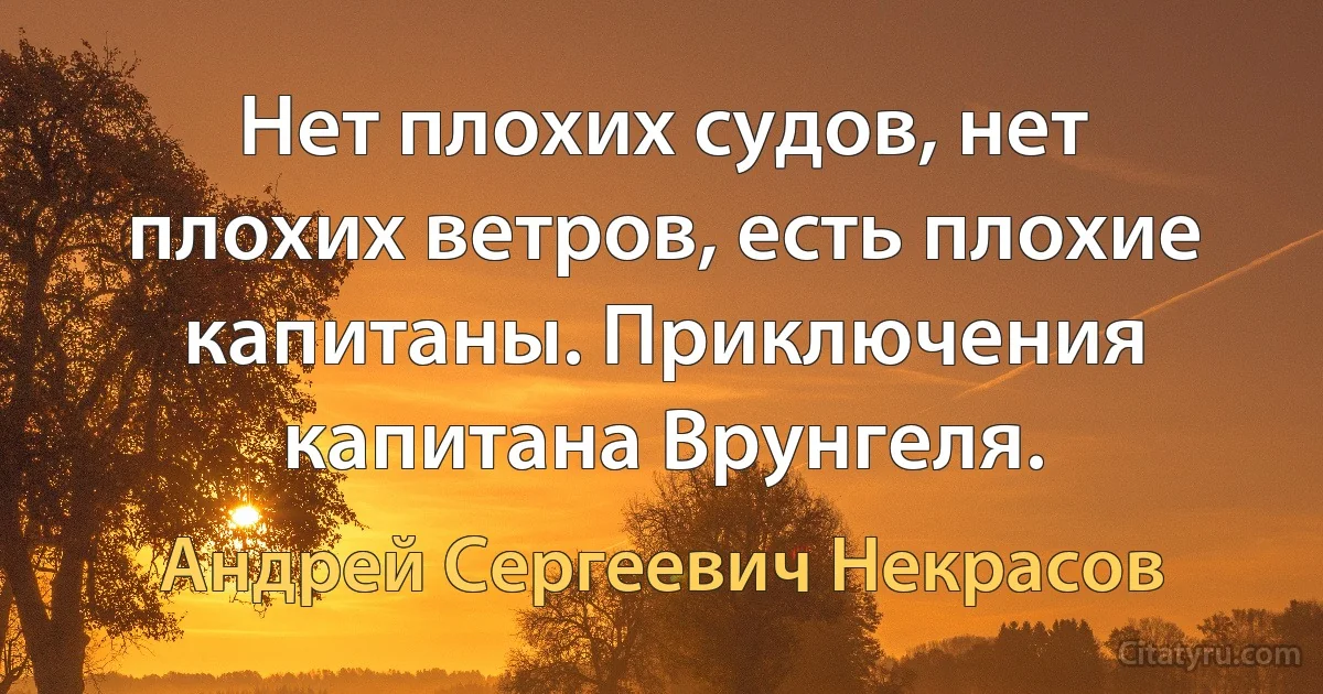 Нет плохих судов, нет плохих ветров, есть плохие капитаны. Приключения капитана Врунгеля. (Андрей Сергеевич Некрасов)