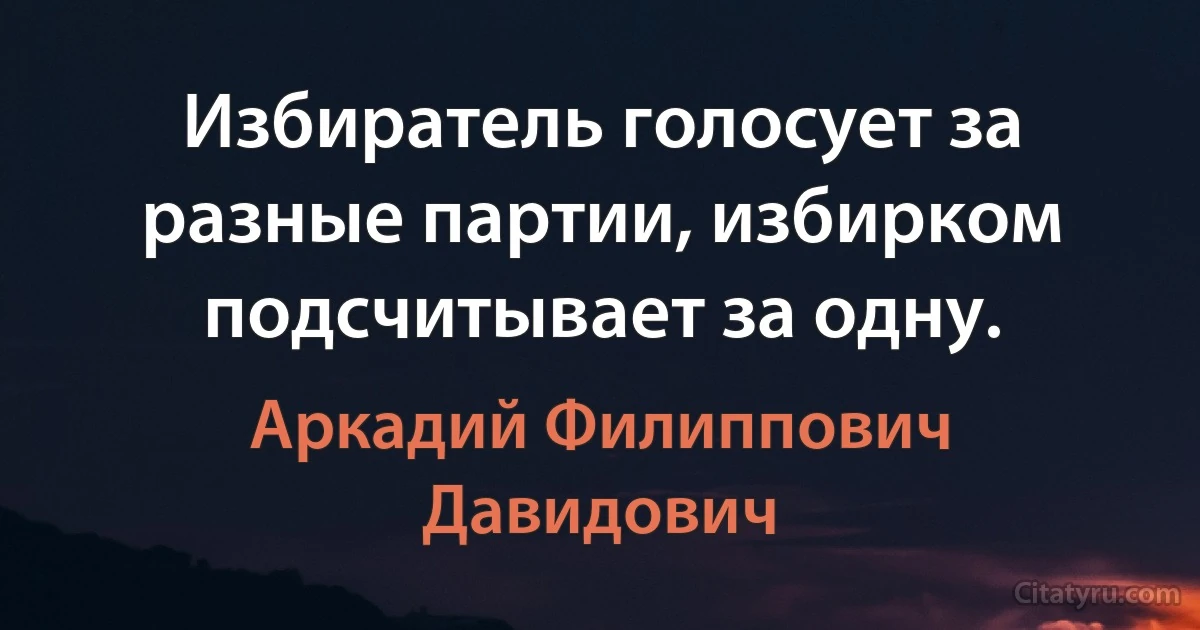 Избиратель голосует за разные партии, избирком подсчитывает за одну. (Аркадий Филиппович Давидович)