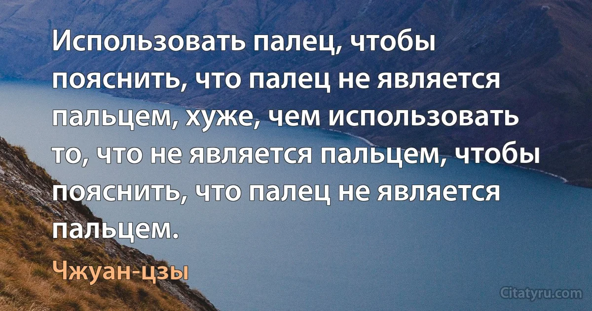 Использовать палец, чтобы пояснить, что палец не является пальцем, хуже, чем использовать то, что не является пальцем, чтобы пояснить, что палец не является пальцем. (Чжуан-цзы)