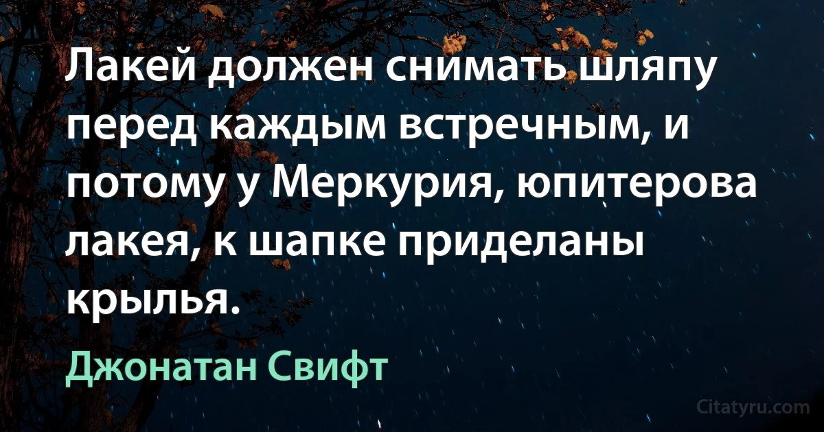 Лакей должен снимать шляпу перед каждым встречным, и потому у Меркурия, юпитерова лакея, к шапке приделаны крылья. (Джонатан Свифт)