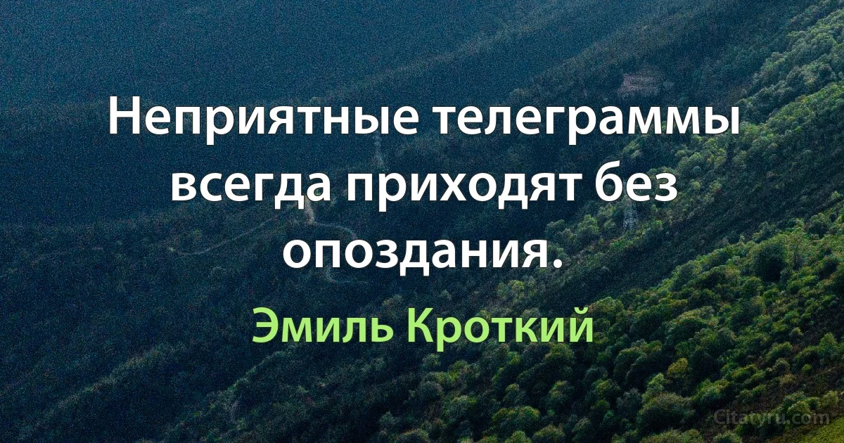 Неприятные телеграммы всегда приходят без опоздания. (Эмиль Кроткий)