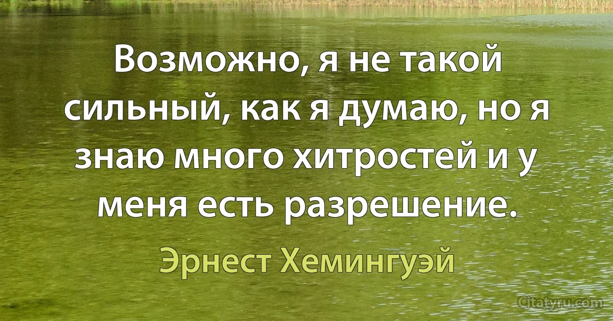 Возможно, я не такой сильный, как я думаю, но я знаю много хитростей и у меня есть разрешение. (Эрнест Хемингуэй)