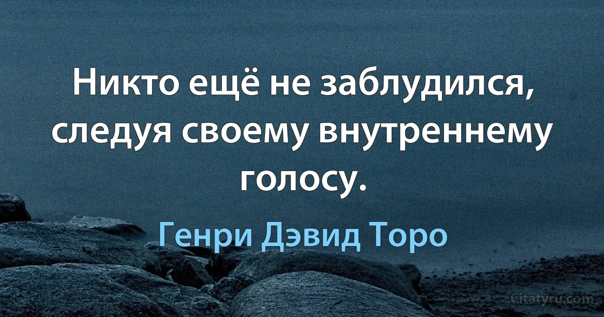 Никто ещё не заблудился, следуя своему внутреннему голосу. (Генри Дэвид Торо)