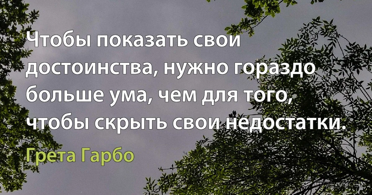 Чтобы показать свои достоинства, нужно гораздо больше ума, чем для того, чтобы скрыть свои недостатки. (Грета Гарбо)