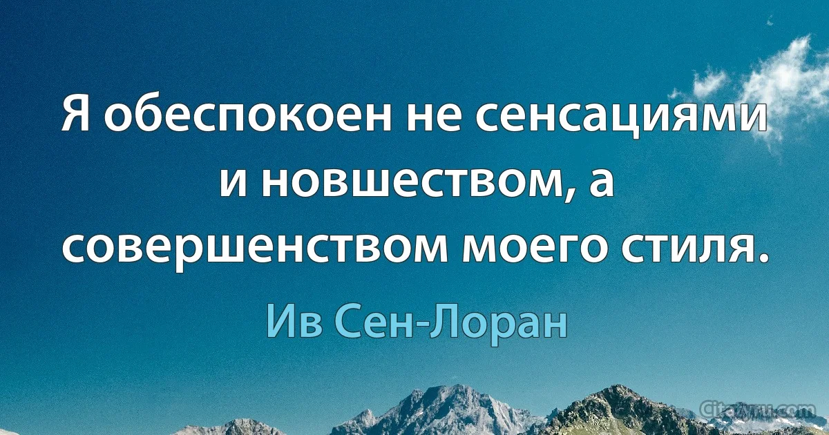 Я обеспокоен не сенсациями и новшеством, а совершенством моего стиля. (Ив Сен-Лоран)