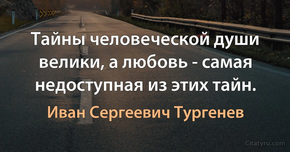 Тайны человеческой души велики, а любовь - самая недоступная из этих тайн. (Иван Сергеевич Тургенев)