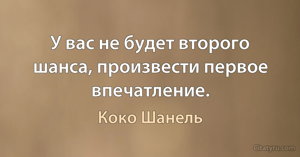 У вас не будет второго шанса, произвести первое впечатление. (Коко Шанель)