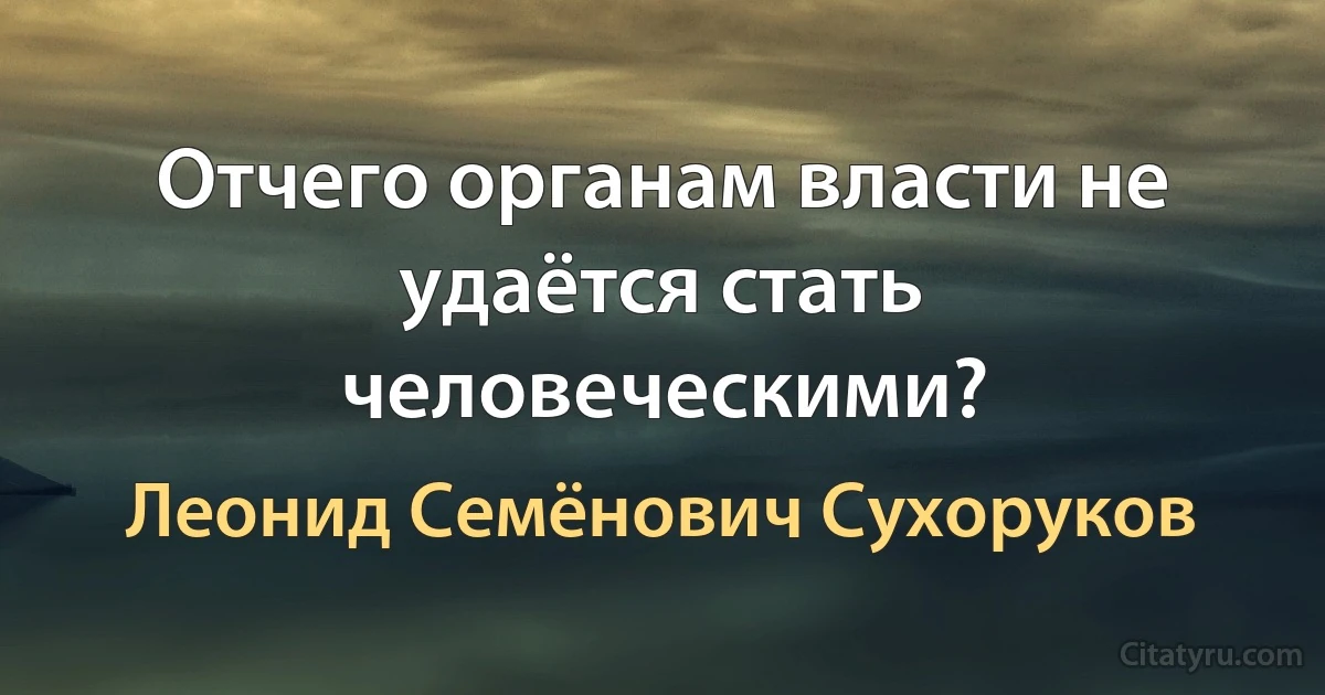 Отчего органам власти не удаётся стать человеческими? (Леонид Семёнович Сухоруков)