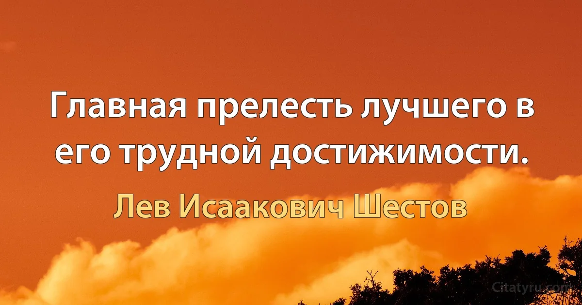 Главная прелесть лучшего в его трудной достижимости. (Лев Исаакович Шестов)