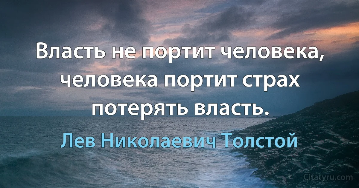 Власть не портит человека, человека портит страх потерять власть. (Лев Николаевич Толстой)