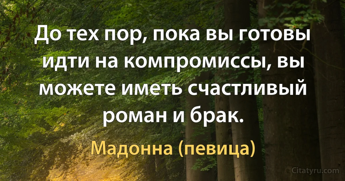 До тех пор, пока вы готовы идти на компромиссы, вы можете иметь счастливый роман и брак. (Мадонна (певица))