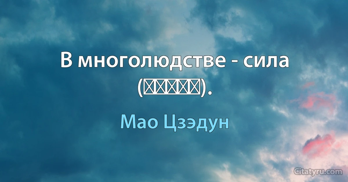 В многолюдстве - сила (人多力量大). (Мао Цзэдун)