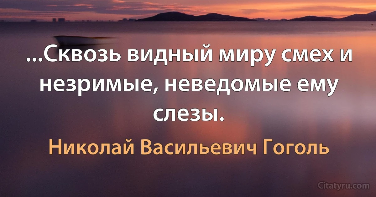 ...Сквозь видный миру смех и незримые, неведомые ему слезы. (Николай Васильевич Гоголь)