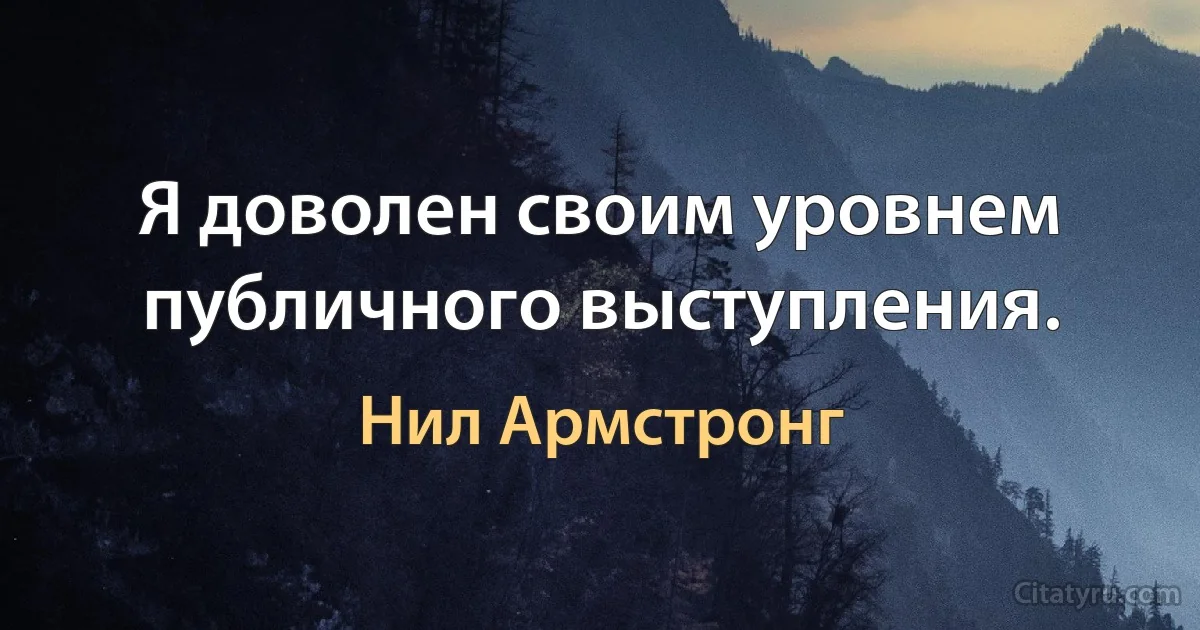 Я доволен своим уровнем публичного выступления. (Нил Армстронг)