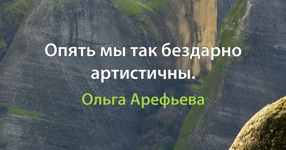 Опять мы так бездарно артистичны. (Ольга Арефьева)