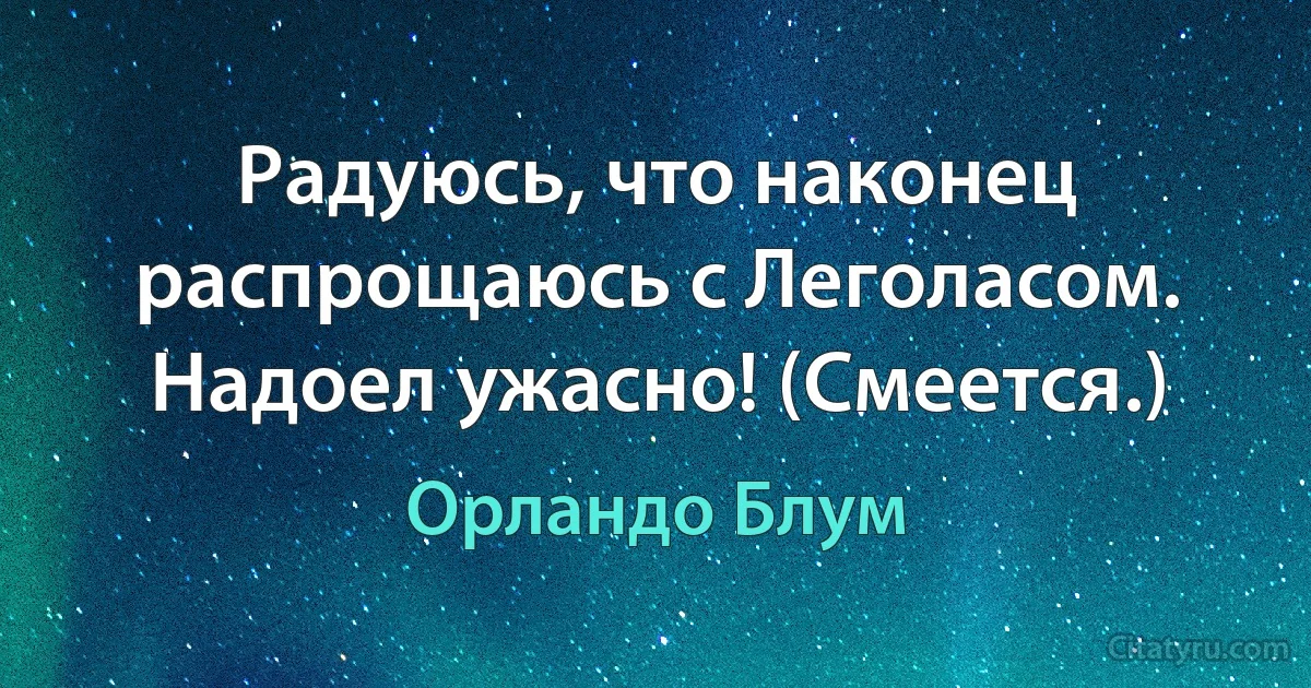 Радуюсь, что наконец распрощаюсь с Леголасом. Надоел ужасно! (Смеется.) (Орландо Блум)