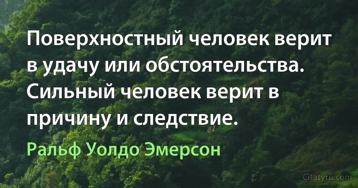 Поверхностный человек верит в удачу или обстоятельства. Сильный человек верит в причину и следствие. (Ральф Уолдо Эмерсон)