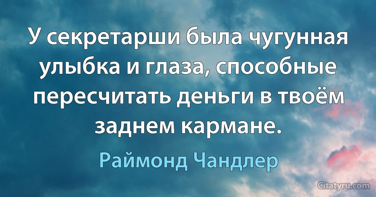 У секретарши была чугунная улыбка и глаза, способные пересчитать деньги в твоём заднем кармане. (Раймонд Чандлер)