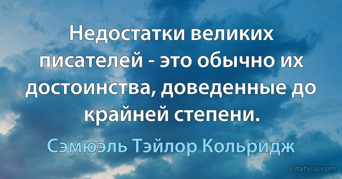 Недостатки великих писателей - это обычно их достоинства, доведенные до крайней степени. (Сэмюэль Тэйлор Кольридж)