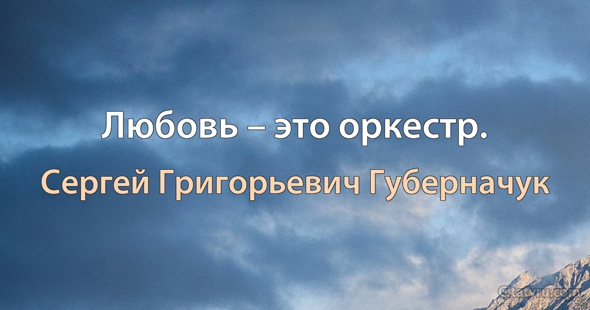 Любовь – это оркестр. (Сергей Григорьевич Губерначук)