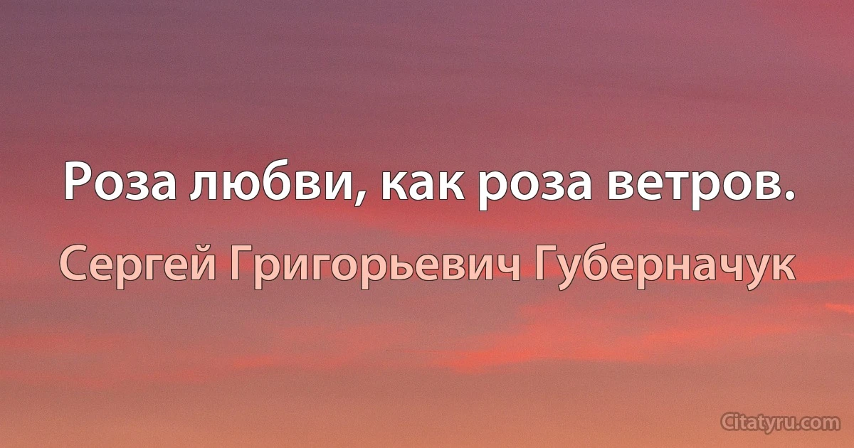 Роза любви, как роза ветров. (Сергей Григорьевич Губерначук)