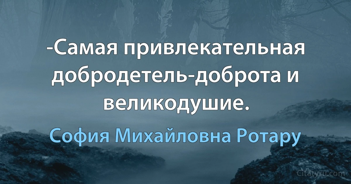 -Самая привлекательная добродетель-доброта и великодушие. (София Михайловна Ротару)