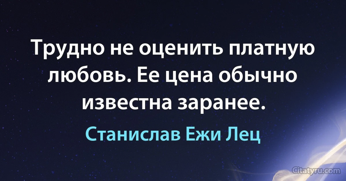 Трудно не оценить платную любовь. Ее цена обычно известна заранее. (Станислав Ежи Лец)