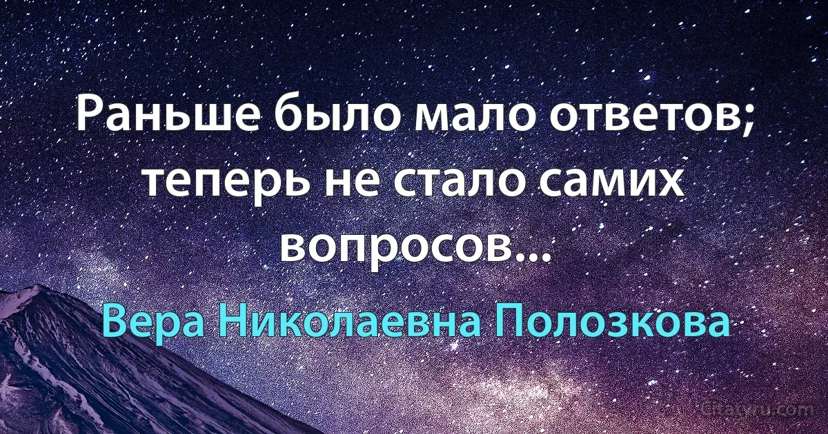 Раньше было мало ответов; теперь не стало самих вопросов... (Вера Николаевна Полозкова)