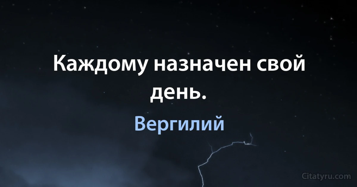 Каждому назначен свой день. (Вергилий)