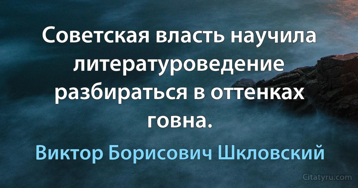 Советская власть научила литературоведение разбираться в оттенках говна. (Виктор Борисович Шкловский)