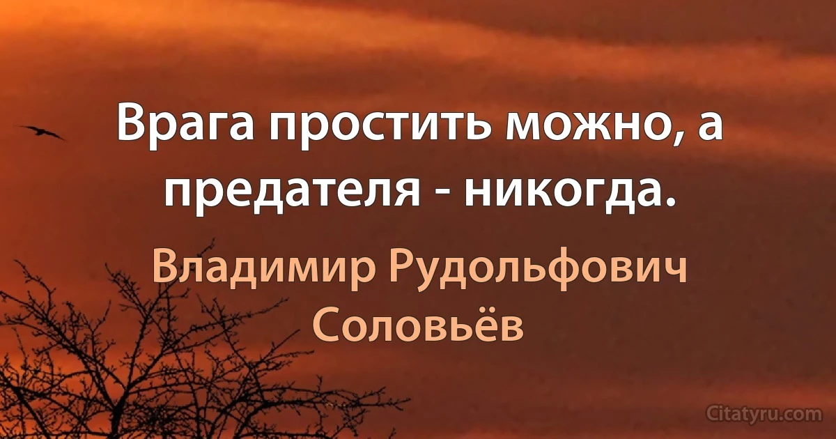 Врага простить можно, а предателя - никогда. (Владимир Рудольфович Соловьёв)