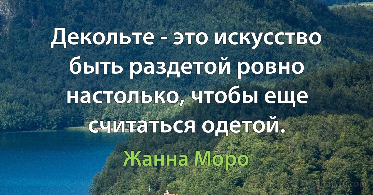 Декольте - это искусство быть раздетой ровно настолько, чтобы еще считаться одетой. (Жанна Моро)