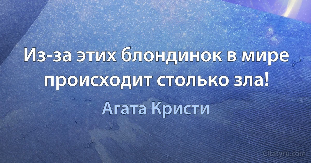 Из-за этих блондинок в мире происходит столько зла! (Агата Кристи)