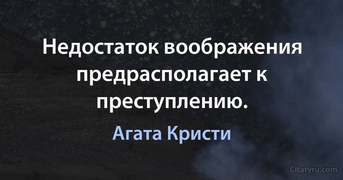 Недостаток воображения предрасполагает к преступлению. (Агата Кристи)