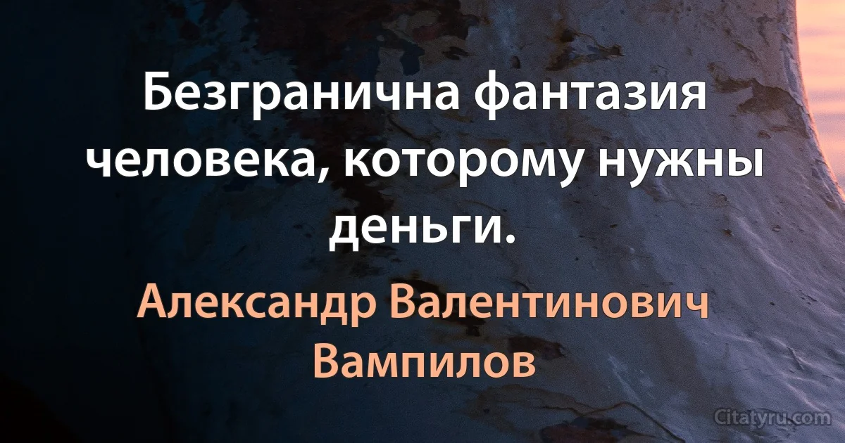 Безгранична фантазия человека, которому нужны деньги. (Александр Валентинович Вампилов)