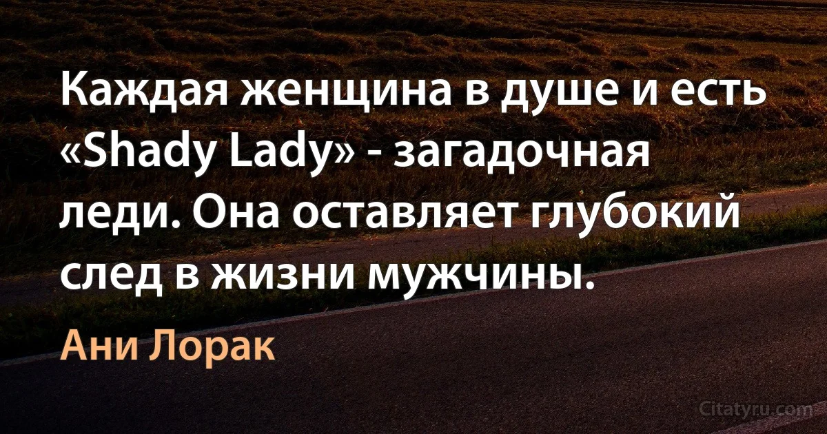 Каждая женщина в душе и есть «Shady Lady» - загадочная леди. Она оставляет глубокий след в жизни мужчины. (Ани Лорак)