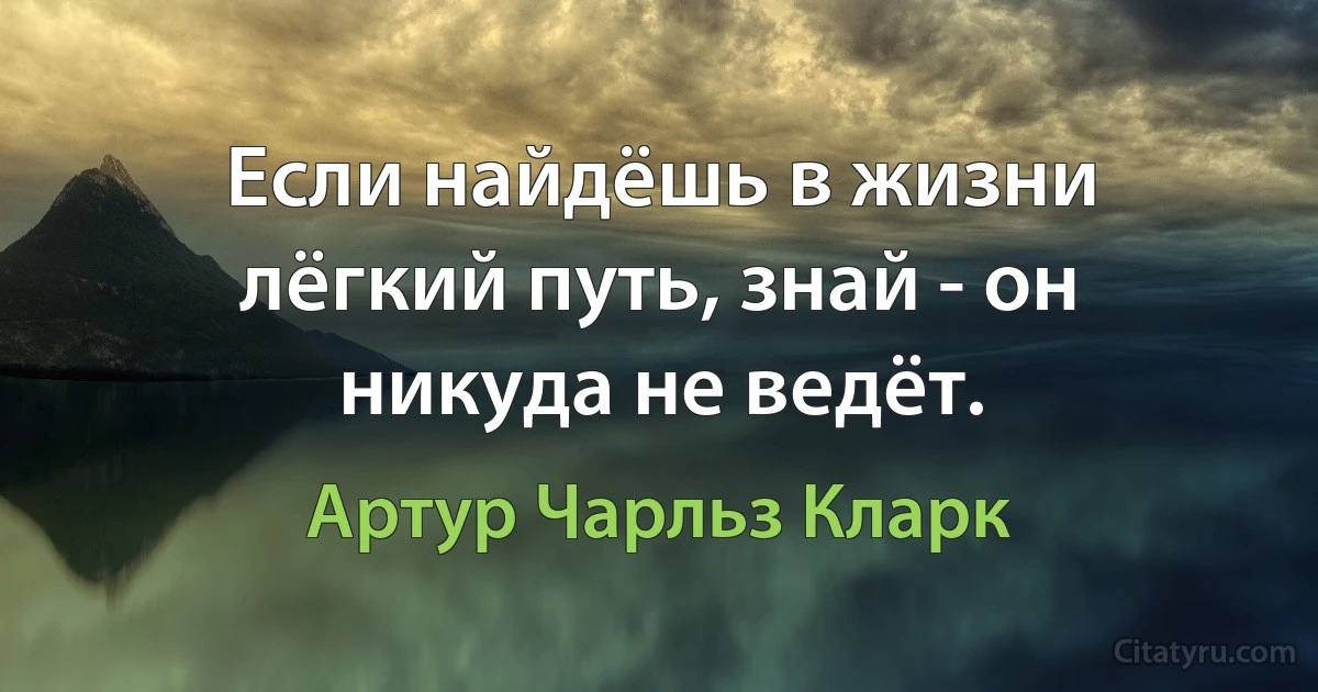 Если найдёшь в жизни лёгкий путь, знай - он никуда не ведёт. (Артур Чарльз Кларк)