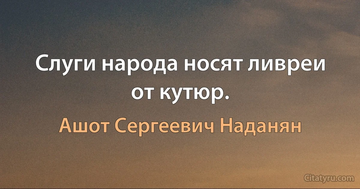 Слуги народа носят ливреи от кутюр. (Ашот Сергеевич Наданян)