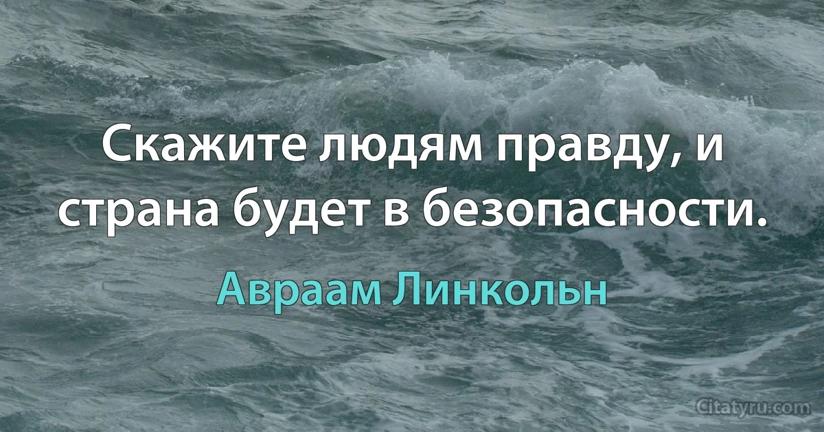 Скажите людям правду, и страна будет в безопасности. (Авраам Линкольн)